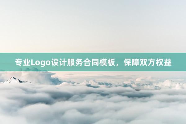 专业Logo设计服务合同模板，保障双方权益