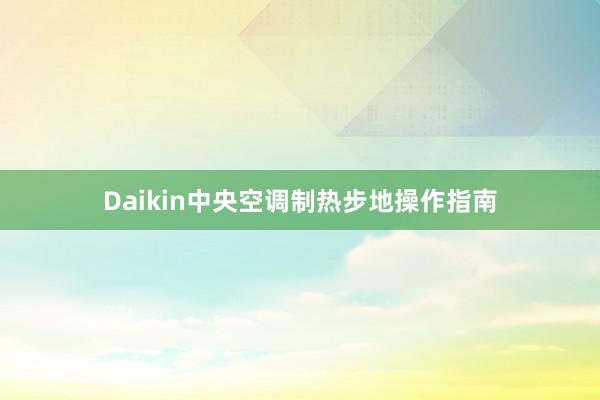 Daikin中央空调制热步地操作指南